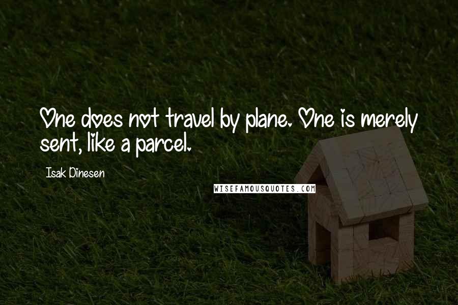 Isak Dinesen Quotes: One does not travel by plane. One is merely sent, like a parcel.