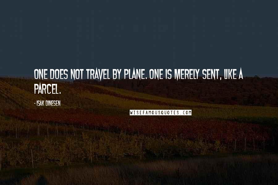 Isak Dinesen Quotes: One does not travel by plane. One is merely sent, like a parcel.