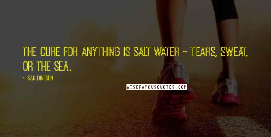 Isak Dinesen Quotes: The cure for anything is salt water - tears, sweat, or the sea.