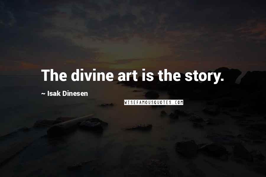 Isak Dinesen Quotes: The divine art is the story.