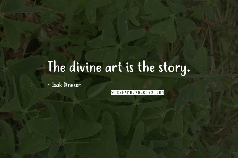 Isak Dinesen Quotes: The divine art is the story.