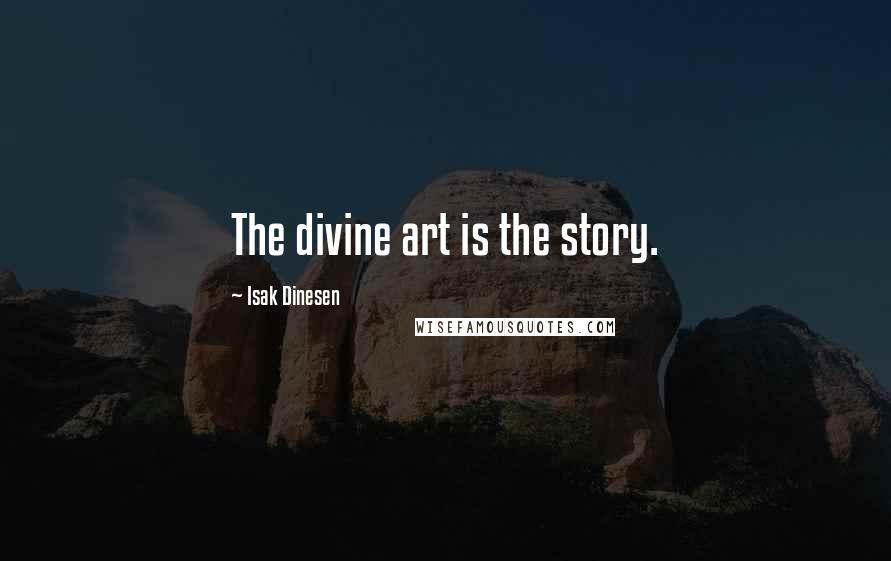 Isak Dinesen Quotes: The divine art is the story.