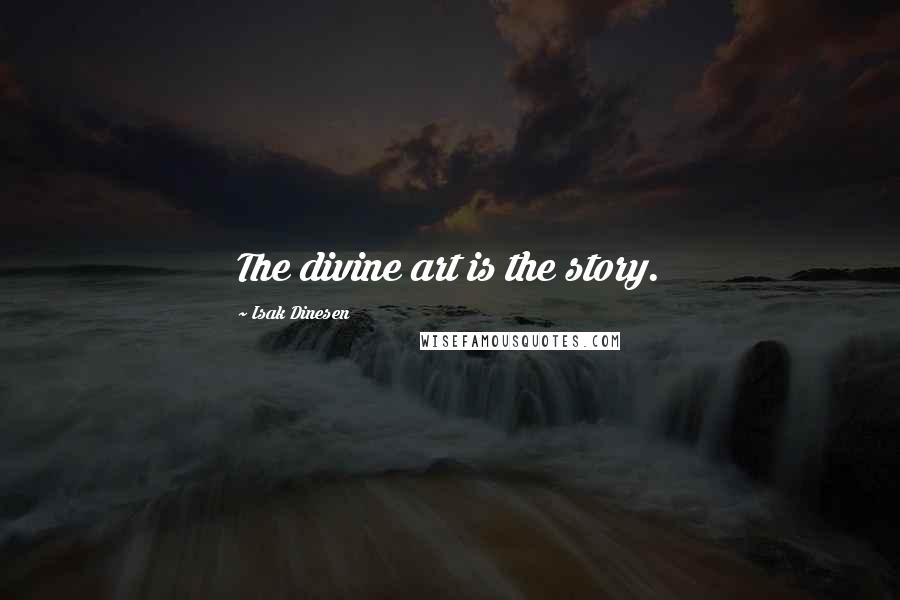 Isak Dinesen Quotes: The divine art is the story.