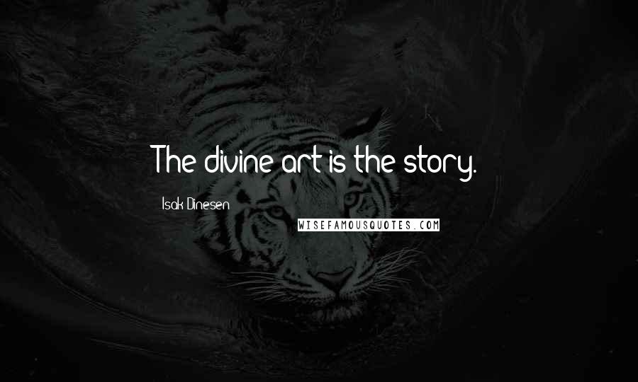 Isak Dinesen Quotes: The divine art is the story.