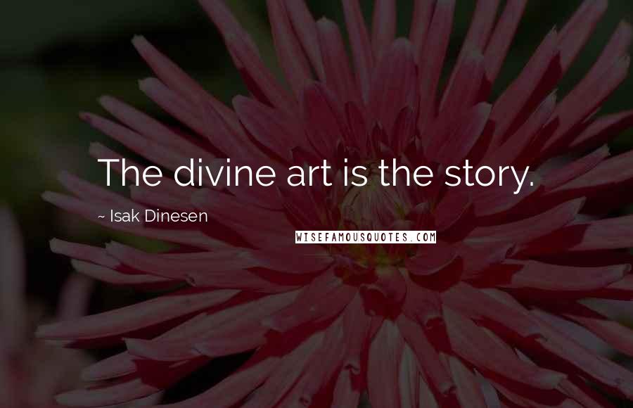 Isak Dinesen Quotes: The divine art is the story.