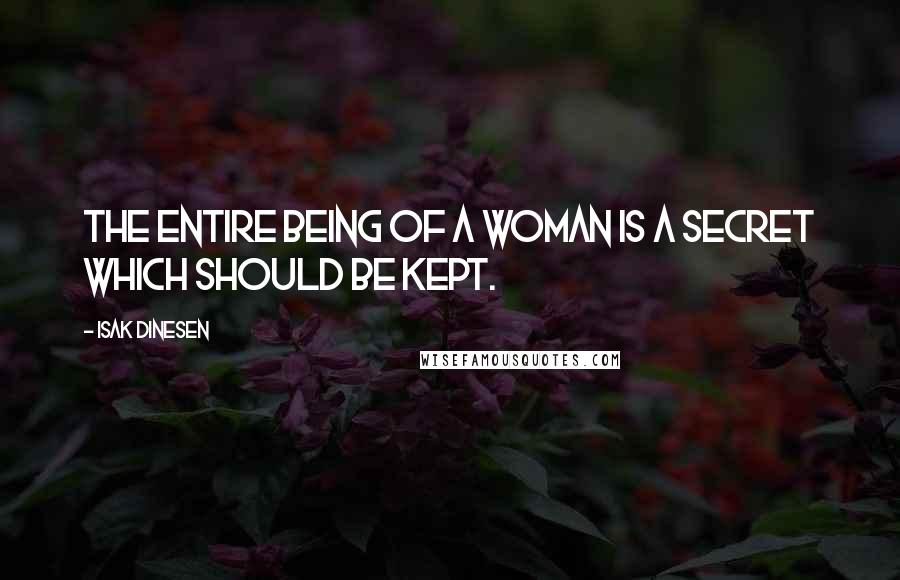 Isak Dinesen Quotes: The entire being of a woman is a secret which should be kept.