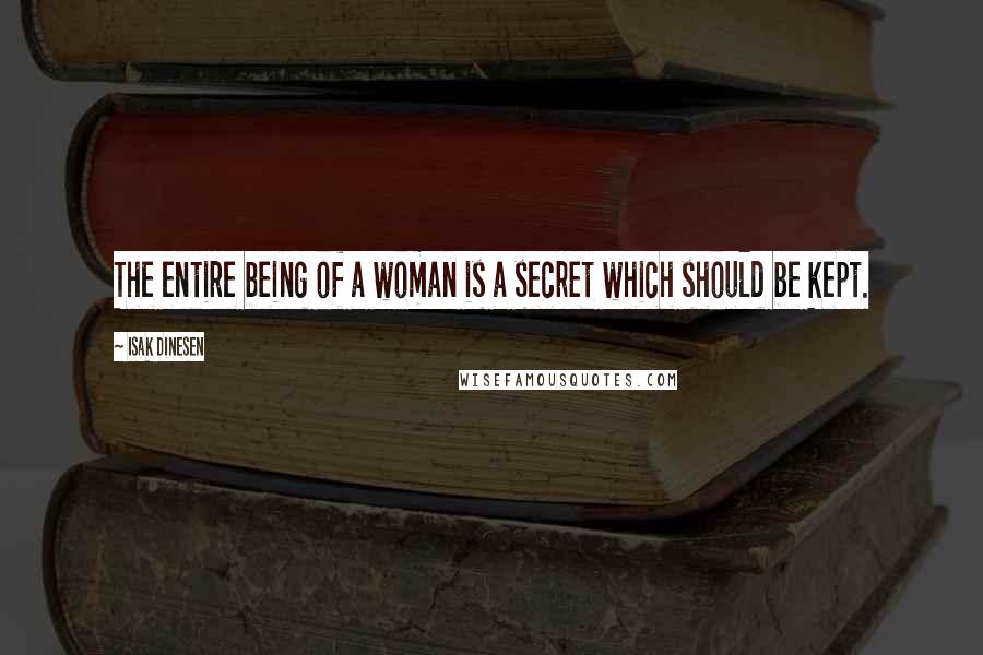 Isak Dinesen Quotes: The entire being of a woman is a secret which should be kept.