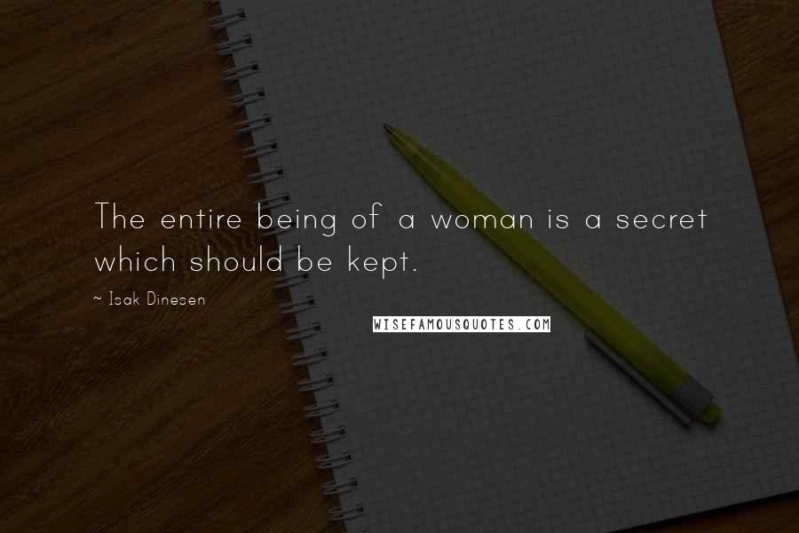 Isak Dinesen Quotes: The entire being of a woman is a secret which should be kept.