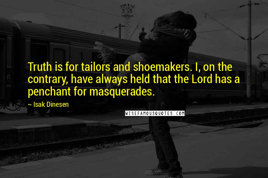 Isak Dinesen Quotes: Truth is for tailors and shoemakers. I, on the contrary, have always held that the Lord has a penchant for masquerades.