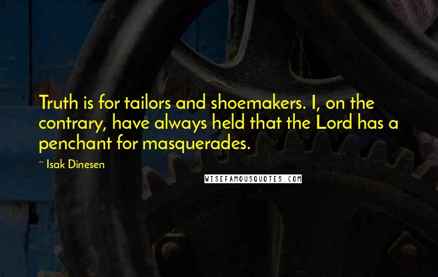 Isak Dinesen Quotes: Truth is for tailors and shoemakers. I, on the contrary, have always held that the Lord has a penchant for masquerades.