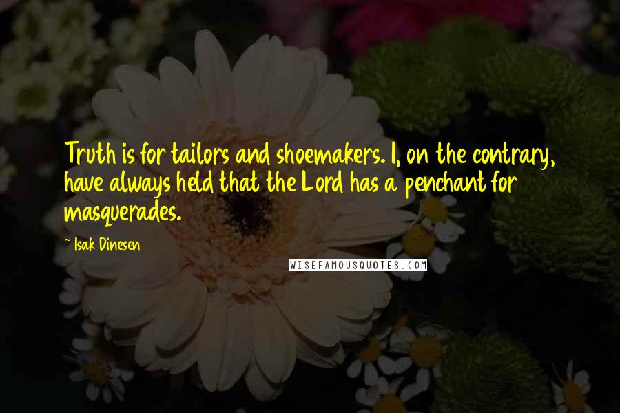 Isak Dinesen Quotes: Truth is for tailors and shoemakers. I, on the contrary, have always held that the Lord has a penchant for masquerades.