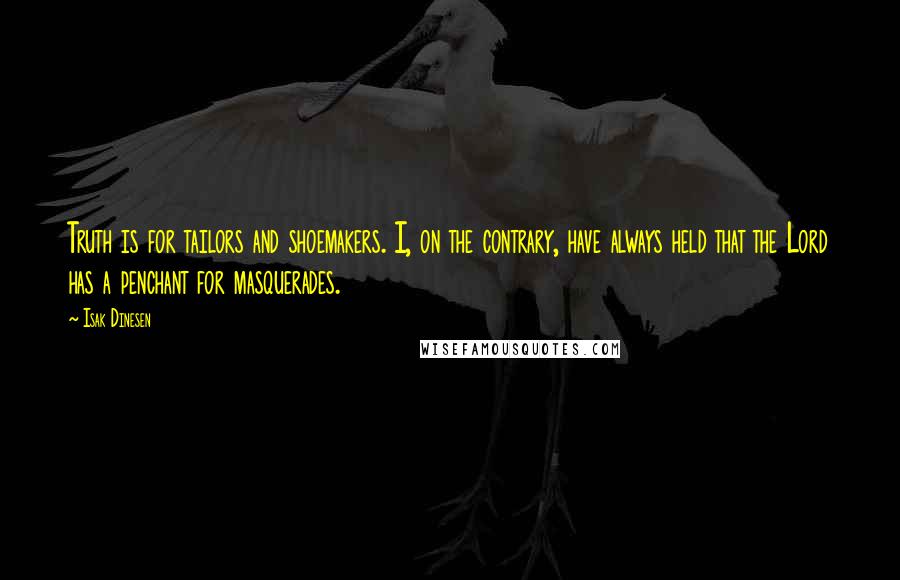 Isak Dinesen Quotes: Truth is for tailors and shoemakers. I, on the contrary, have always held that the Lord has a penchant for masquerades.