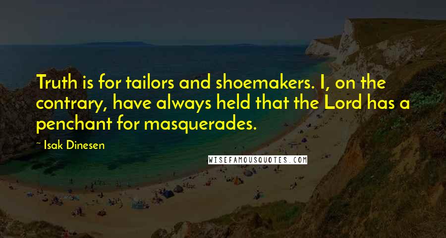 Isak Dinesen Quotes: Truth is for tailors and shoemakers. I, on the contrary, have always held that the Lord has a penchant for masquerades.