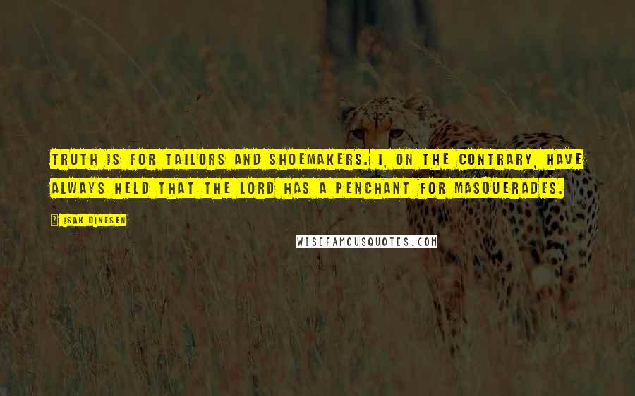 Isak Dinesen Quotes: Truth is for tailors and shoemakers. I, on the contrary, have always held that the Lord has a penchant for masquerades.