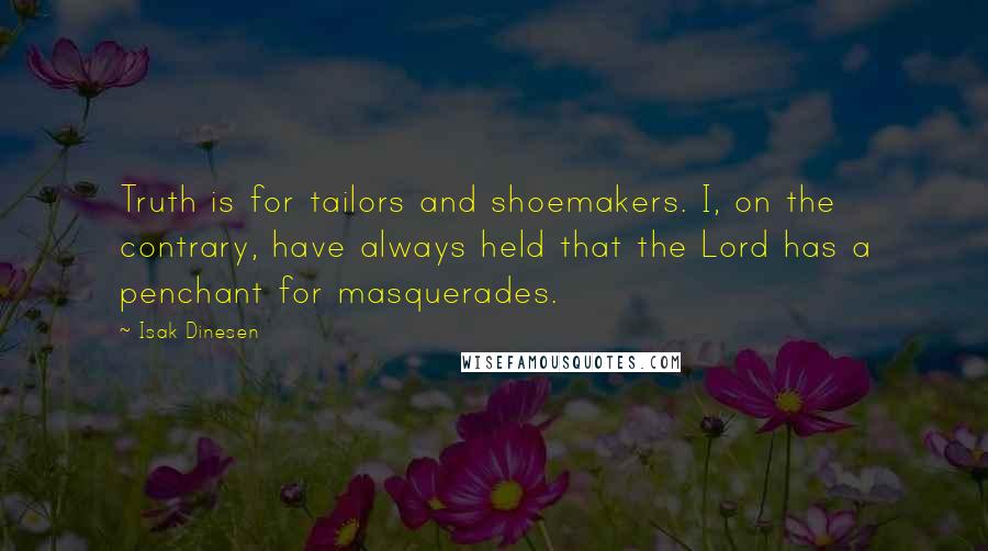 Isak Dinesen Quotes: Truth is for tailors and shoemakers. I, on the contrary, have always held that the Lord has a penchant for masquerades.