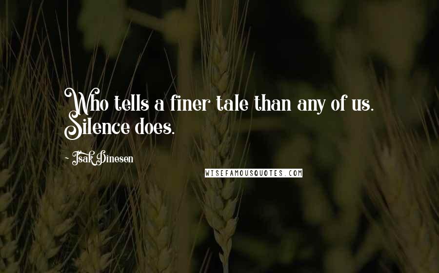 Isak Dinesen Quotes: Who tells a finer tale than any of us. Silence does.