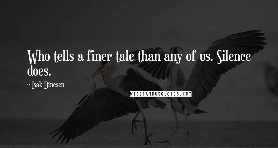 Isak Dinesen Quotes: Who tells a finer tale than any of us. Silence does.