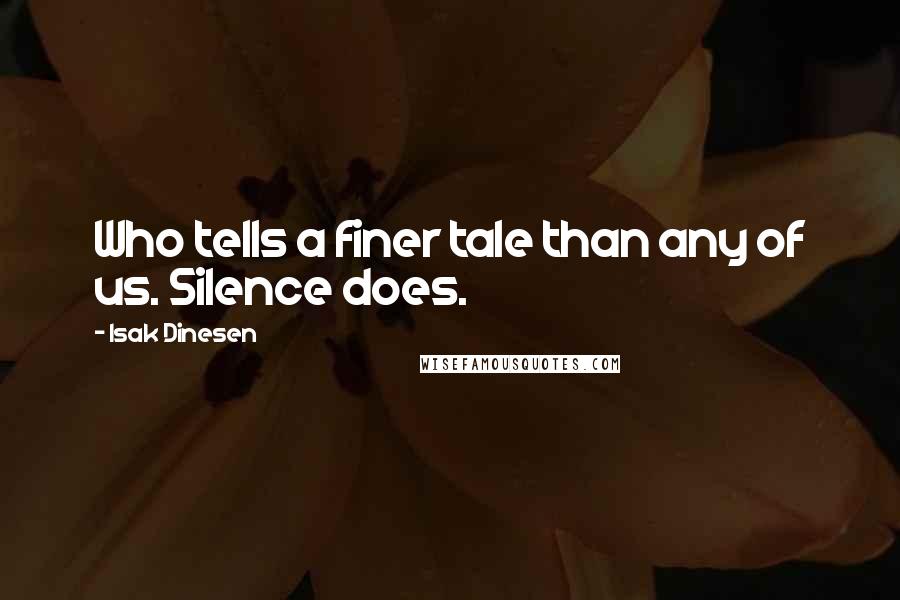 Isak Dinesen Quotes: Who tells a finer tale than any of us. Silence does.