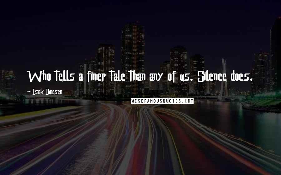 Isak Dinesen Quotes: Who tells a finer tale than any of us. Silence does.