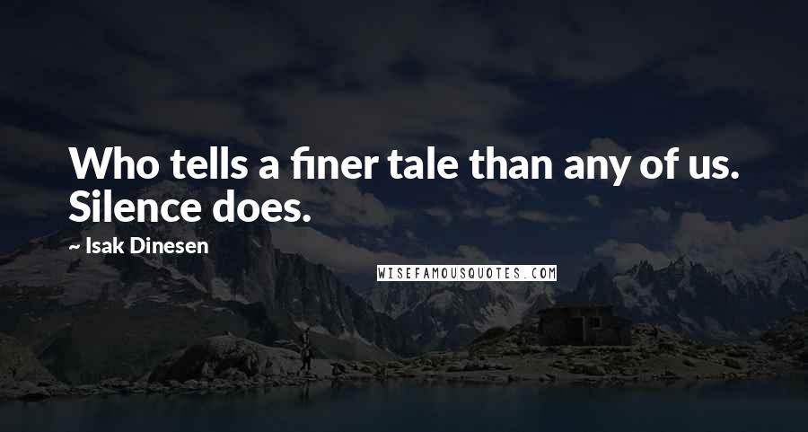 Isak Dinesen Quotes: Who tells a finer tale than any of us. Silence does.