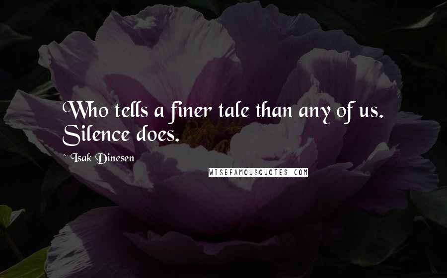 Isak Dinesen Quotes: Who tells a finer tale than any of us. Silence does.