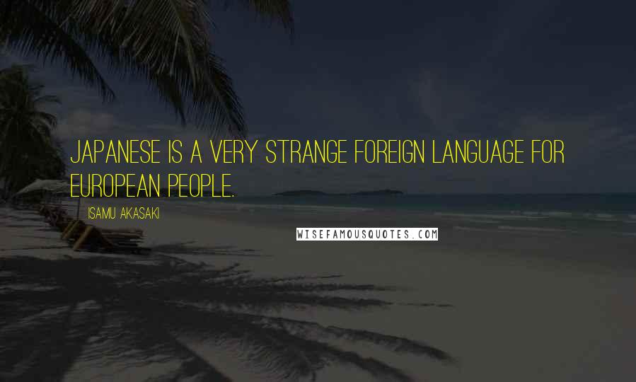 Isamu Akasaki Quotes: Japanese is a very strange foreign language for European people.