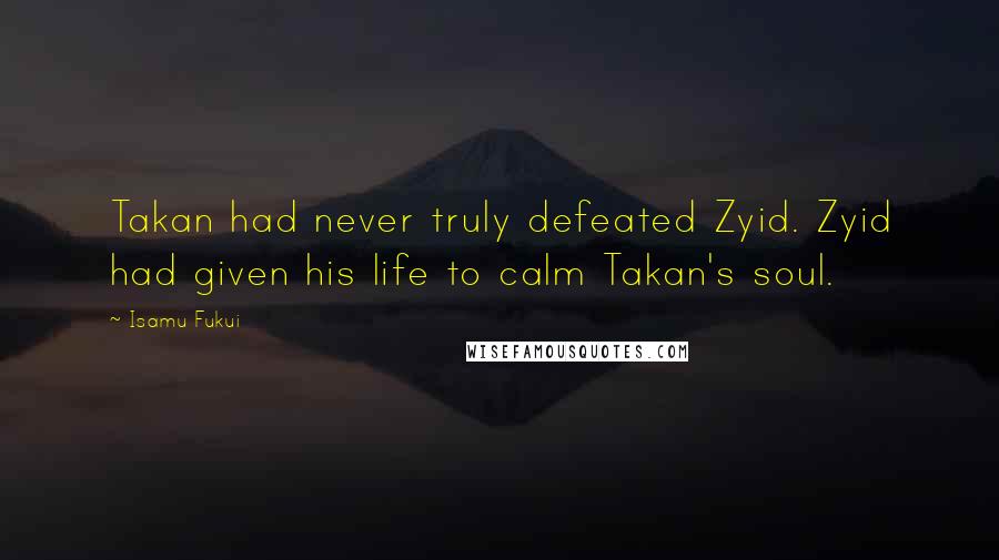 Isamu Fukui Quotes: Takan had never truly defeated Zyid. Zyid had given his life to calm Takan's soul.