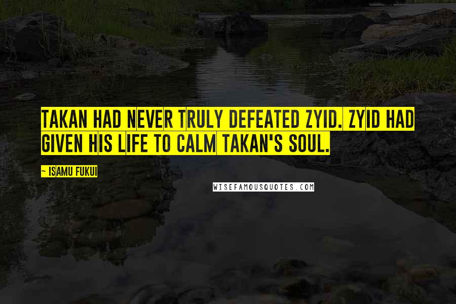 Isamu Fukui Quotes: Takan had never truly defeated Zyid. Zyid had given his life to calm Takan's soul.