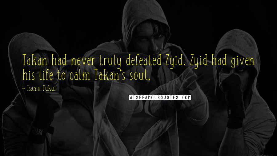 Isamu Fukui Quotes: Takan had never truly defeated Zyid. Zyid had given his life to calm Takan's soul.