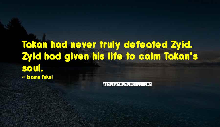 Isamu Fukui Quotes: Takan had never truly defeated Zyid. Zyid had given his life to calm Takan's soul.