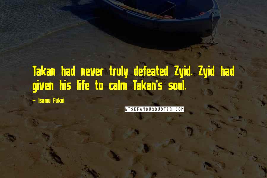 Isamu Fukui Quotes: Takan had never truly defeated Zyid. Zyid had given his life to calm Takan's soul.