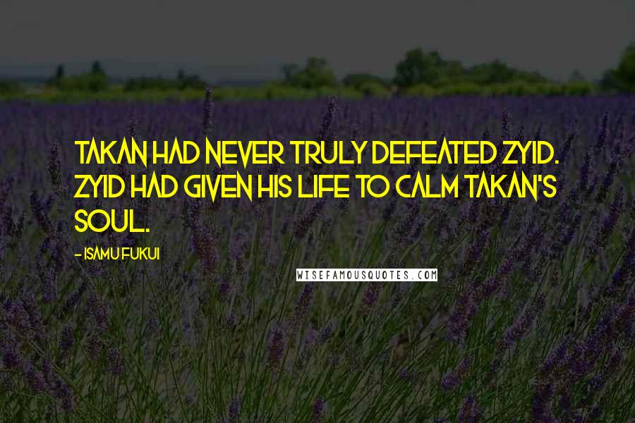 Isamu Fukui Quotes: Takan had never truly defeated Zyid. Zyid had given his life to calm Takan's soul.