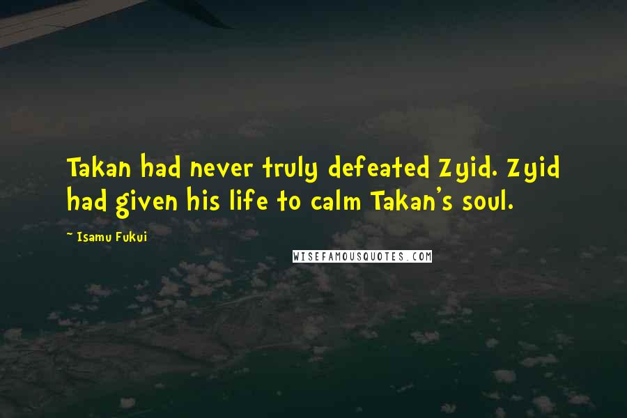 Isamu Fukui Quotes: Takan had never truly defeated Zyid. Zyid had given his life to calm Takan's soul.