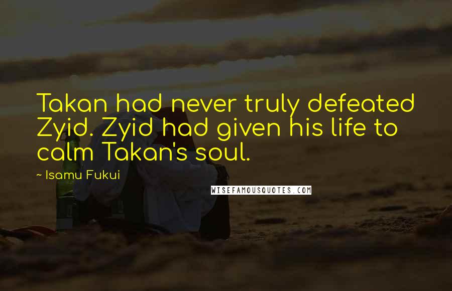 Isamu Fukui Quotes: Takan had never truly defeated Zyid. Zyid had given his life to calm Takan's soul.