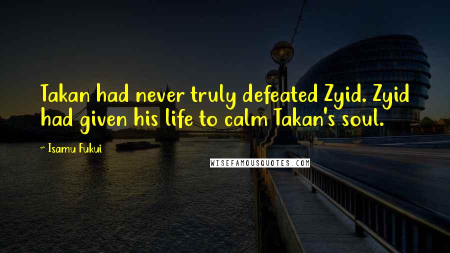 Isamu Fukui Quotes: Takan had never truly defeated Zyid. Zyid had given his life to calm Takan's soul.