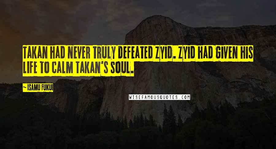 Isamu Fukui Quotes: Takan had never truly defeated Zyid. Zyid had given his life to calm Takan's soul.