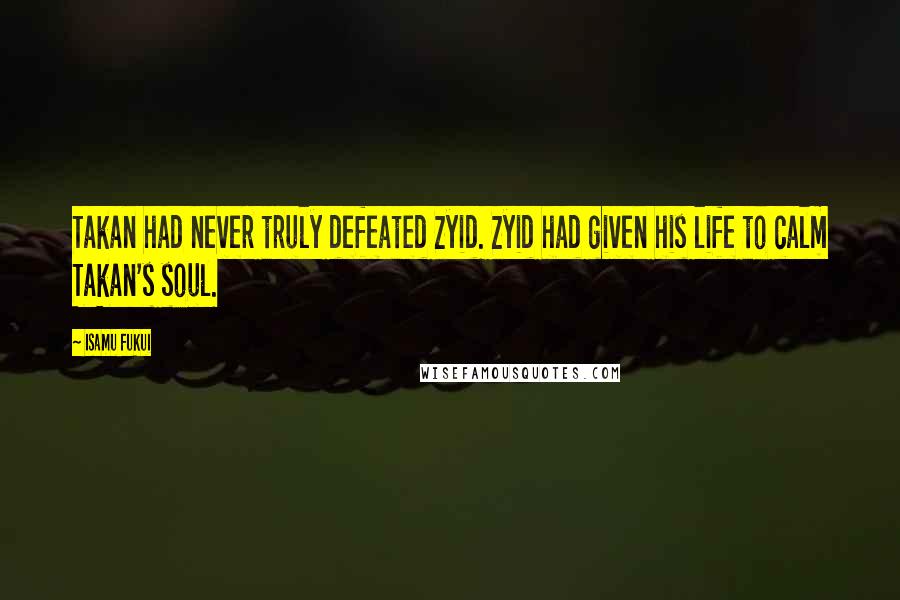 Isamu Fukui Quotes: Takan had never truly defeated Zyid. Zyid had given his life to calm Takan's soul.