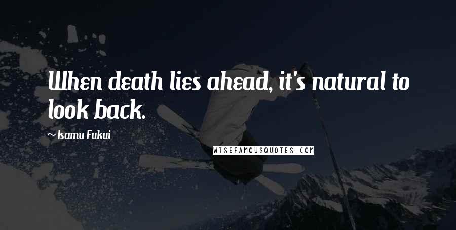 Isamu Fukui Quotes: When death lies ahead, it's natural to look back.