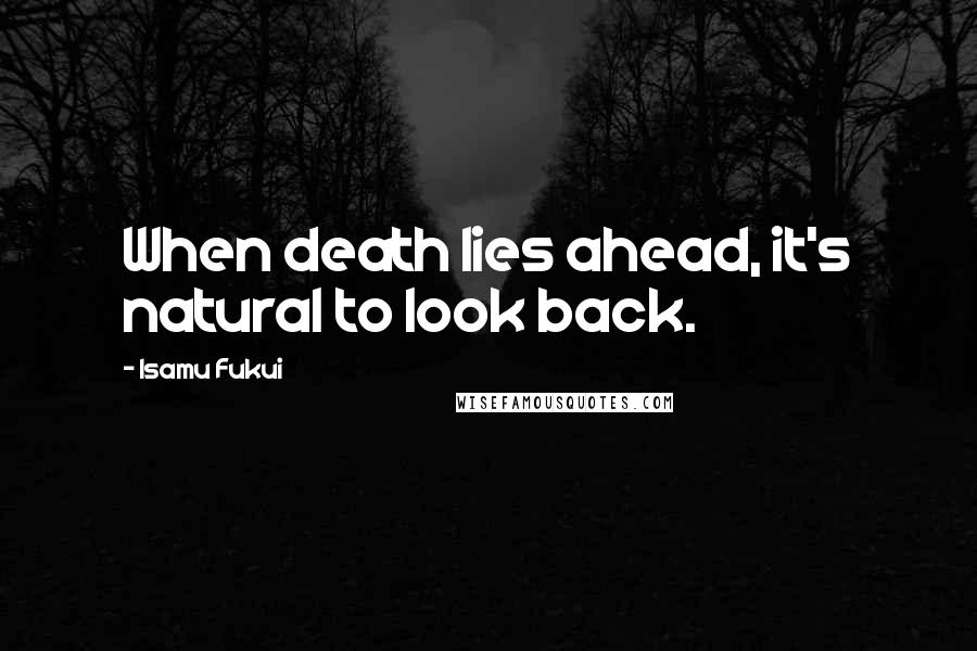Isamu Fukui Quotes: When death lies ahead, it's natural to look back.
