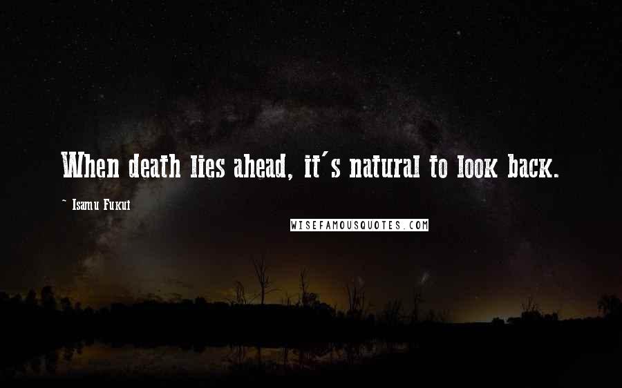 Isamu Fukui Quotes: When death lies ahead, it's natural to look back.