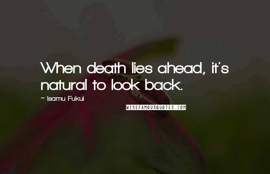 Isamu Fukui Quotes: When death lies ahead, it's natural to look back.