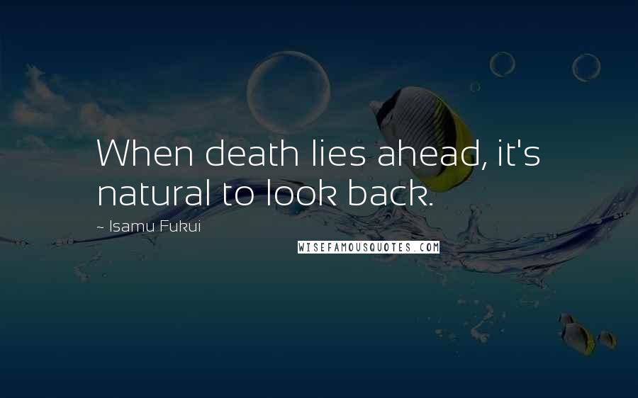 Isamu Fukui Quotes: When death lies ahead, it's natural to look back.