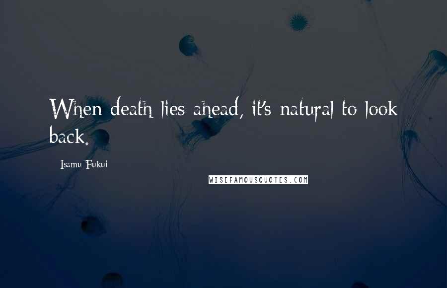 Isamu Fukui Quotes: When death lies ahead, it's natural to look back.