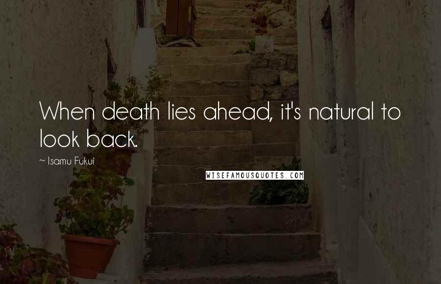 Isamu Fukui Quotes: When death lies ahead, it's natural to look back.
