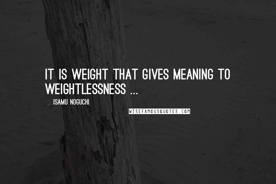 Isamu Noguchi Quotes: It is weight that gives meaning to weightlessness ...