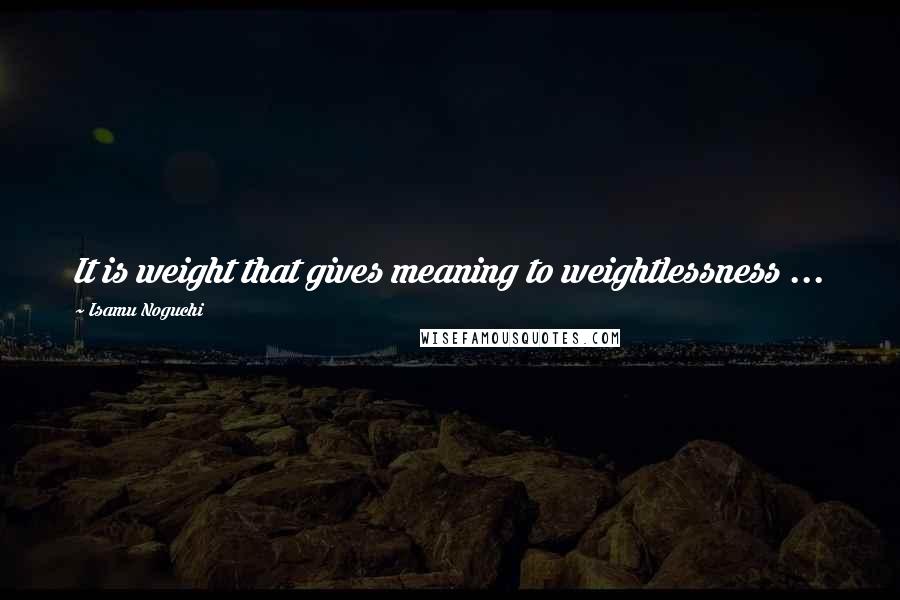 Isamu Noguchi Quotes: It is weight that gives meaning to weightlessness ...