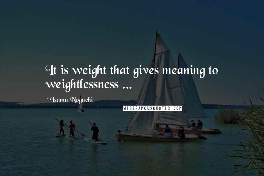 Isamu Noguchi Quotes: It is weight that gives meaning to weightlessness ...