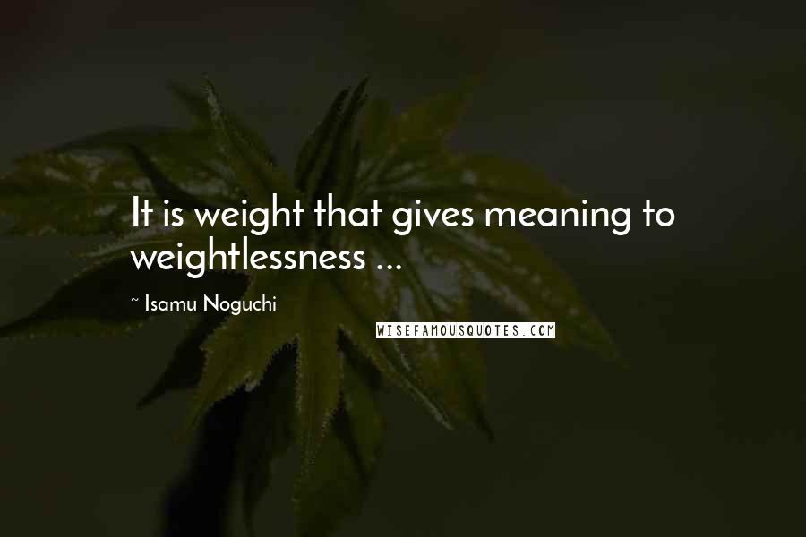 Isamu Noguchi Quotes: It is weight that gives meaning to weightlessness ...