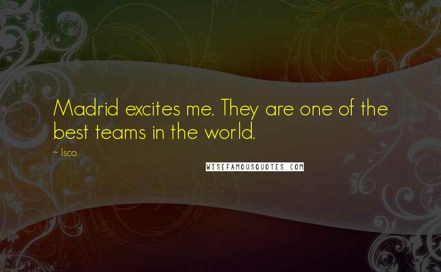 Isco Quotes: Madrid excites me. They are one of the best teams in the world.
