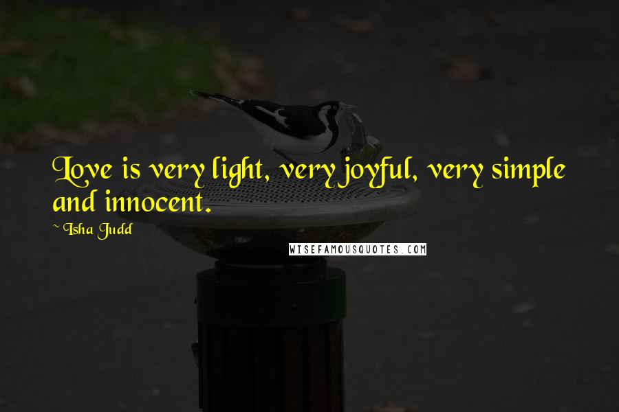 Isha Judd Quotes: Love is very light, very joyful, very simple and innocent.